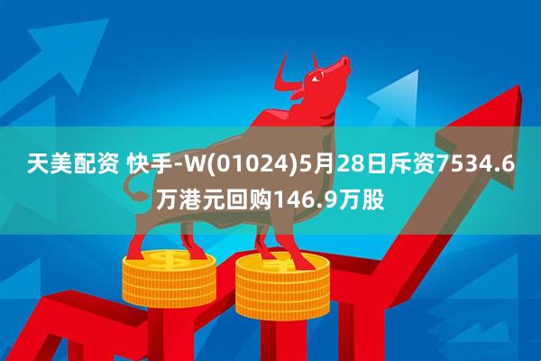 天美配资 快手-W(01024)5月28日斥资7534.6万港元回购146.9万股