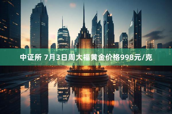中证所 7月3日周大福黄金价格998元/克