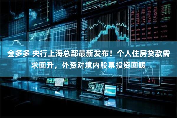 金多多 央行上海总部最新发布！个人住房贷款需求回升，外资对境内股票投资回暖