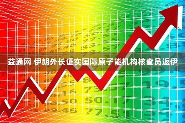 益通网 伊朗外长证实国际原子能机构核查员返伊