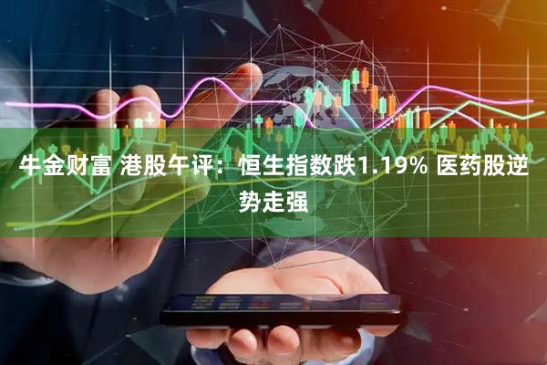 牛金财富 港股午评：恒生指数跌1.19% 医药股逆势走强