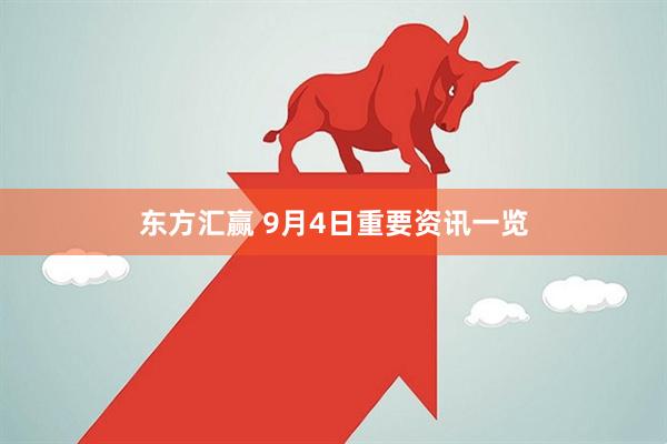 东方汇赢 9月4日重要资讯一览